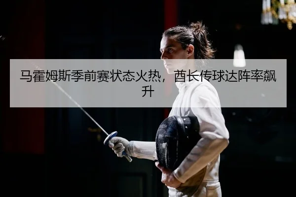 马霍姆斯季前赛状态火热，酋长传球达阵率飙升